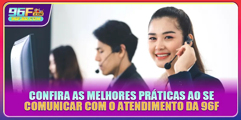 Confira as melhores práticas ao se comunicar com o atendimento da 96F