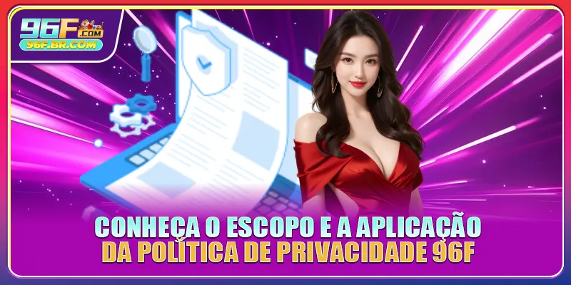 Conheça o escopo e a aplicação da A Política De Privacidade 96F Conheça o escopo e a aplicação da A Política De Privacidade 96F