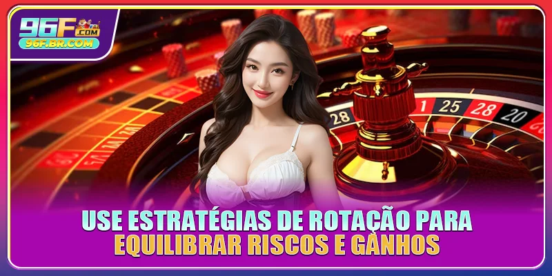 Use estratégias de rotação para equilibrar riscos e ganhos